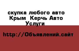 скупка любого авто - Крым, Керчь Авто » Услуги   